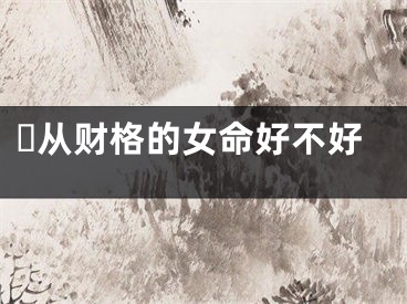 ​从财格的女命好不好
