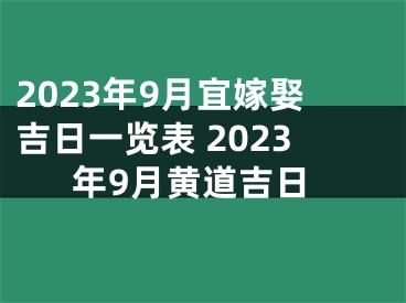 2023年9月宜嫁娶吉日一览表 2023年9月黄道吉日