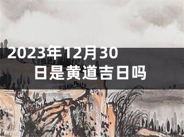 2023年12月30日是黄道吉日吗