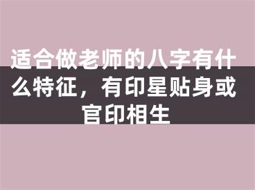 适合做老师的八字有什么特征，有印星贴身或官印相生