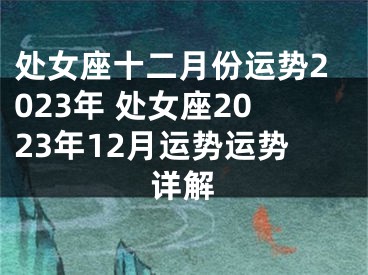 处女座十二月份运势2023年 处女座2023年12月运势运势详解