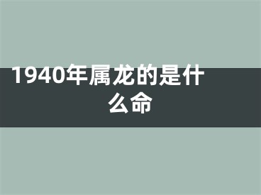 1940年属龙的是什么命