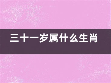 三十一岁属什么生肖