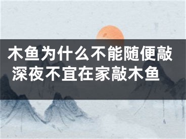 木鱼为什么不能随便敲 深夜不宜在家敲木鱼