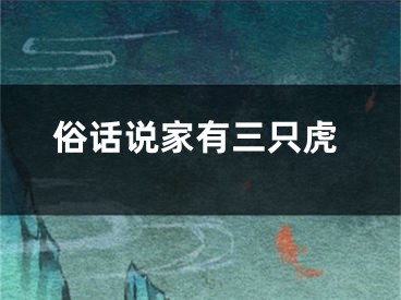 俗话说家有三只虎