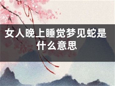 女人晚上睡觉梦见蛇是什么意思