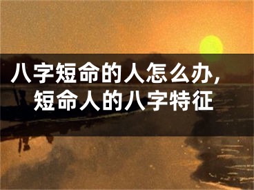 八字短命的人怎么办,短命人的八字特征