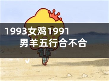 1993女鸡1991男羊五行合不合