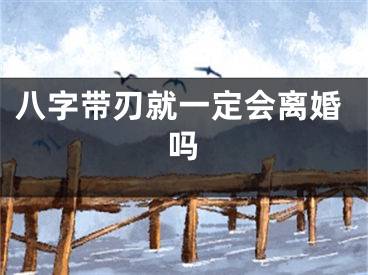 八字带刃就一定会离婚吗