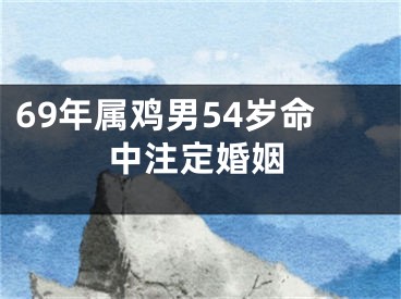 69年属鸡男54岁命中注定婚姻