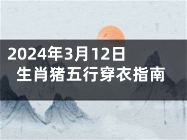 2024年3月12日生肖猪五行穿衣指南