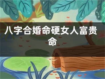 八字合婚命硬女人富贵命