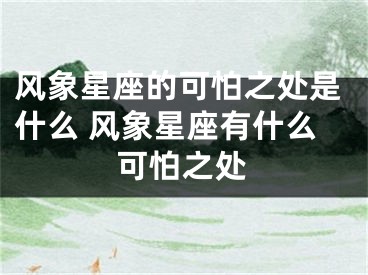 风象星座的可怕之处是什么 风象星座有什么可怕之处