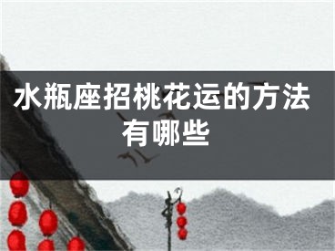 水瓶座招桃花运的方法有哪些