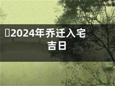 ​2024年乔迁入宅吉日