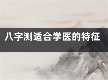 八字测适合学医的特征