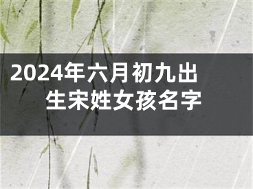 2024年六月初九出生宋姓女孩名字