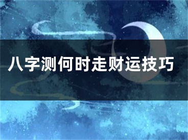 八字测何时走财运技巧