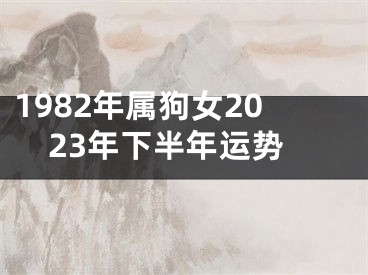1982年属狗女2023年下半年运势