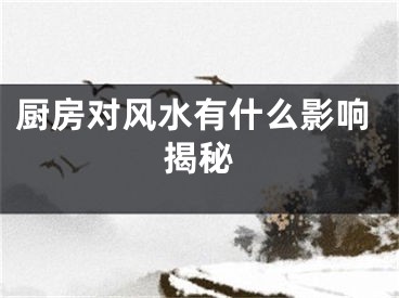 厨房对风水有什么影响揭秘