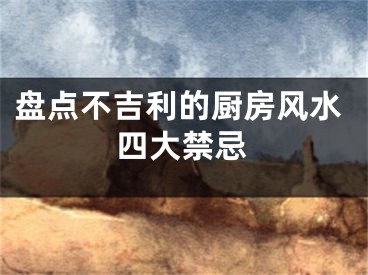 盘点不吉利的厨房风水四大禁忌