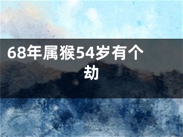 68年属猴54岁有个劫