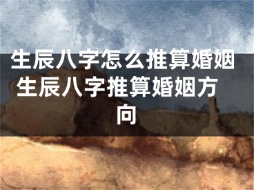生辰八字怎么推算婚姻 生辰八字推算婚姻方向