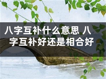 八字互补什么意思 八字互补好还是相合好