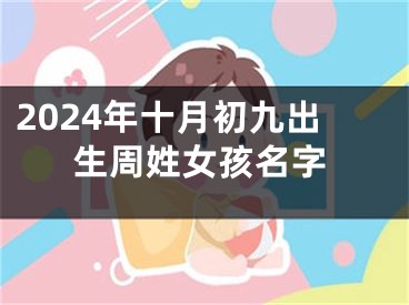 2024年十月初九出生周姓女孩名字