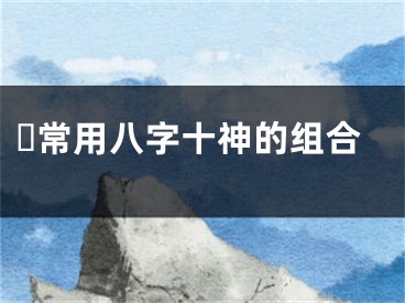 ​常用八字十神的组合