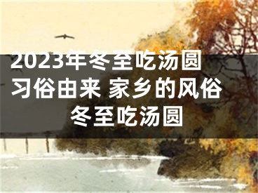 2023年冬至吃汤圆习俗由来 家乡的风俗冬至吃汤圆