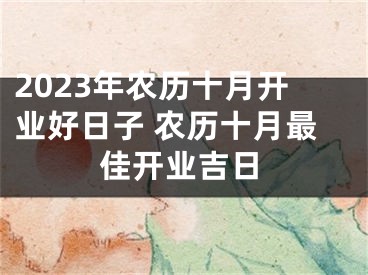 2023年农历十月开业好日子 农历十月最佳开业吉日