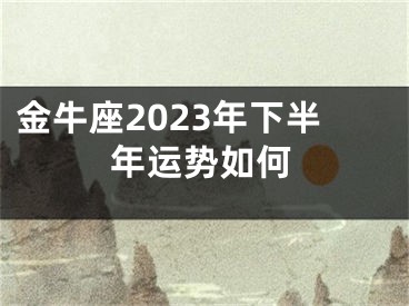 金牛座2023年下半年运势如何