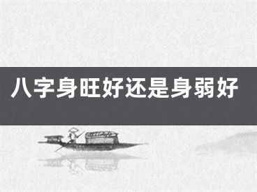 八字身旺好还是身弱好