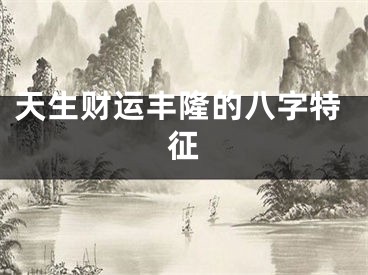 天生财运丰隆的八字特征