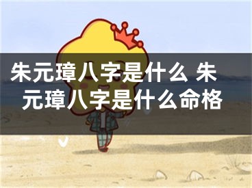 朱元璋八字是什么 朱元璋八字是什么命格