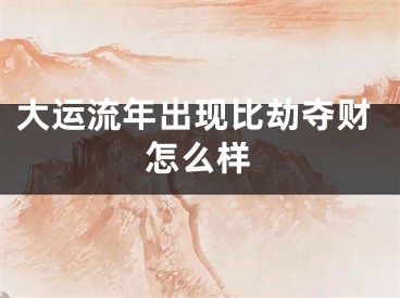 大运流年出现比劫夺财怎么样