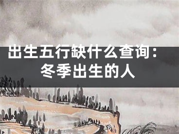 出生五行缺什么查询：冬季出生的人