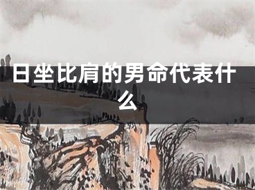 日坐比肩的男命代表什么
