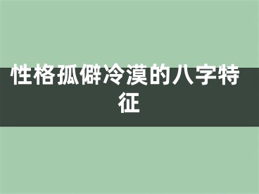 性格孤僻冷漠的八字特征