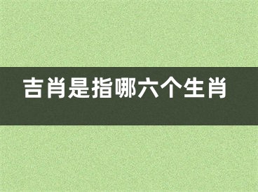 吉肖是指哪六个生肖