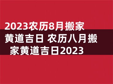 2023农历8月搬家黄道吉日 农历八月搬家黄道吉日2023