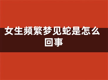 女生频繁梦见蛇是怎么回事