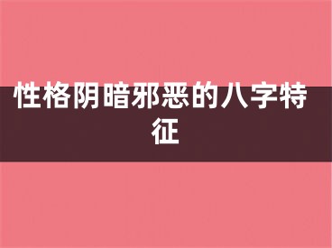 性格阴暗邪恶的八字特征