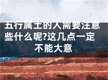 五行属土的人需要注意些什么呢?这几点一定不能大意