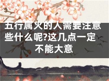 五行属火的人需要注意些什么呢?这几点一定不能大意