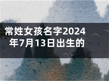 常姓女孩名字2024年7月13日出生的