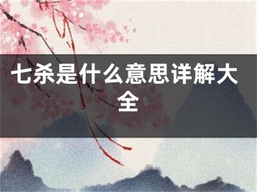 七杀是什么意思详解大全
