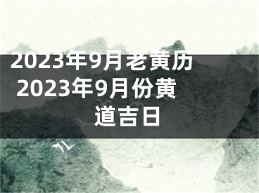 2023年9月老黄历 2023年9月份黄道吉日