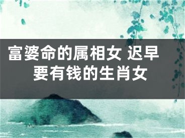 富婆命的属相女 迟早要有钱的生肖女
